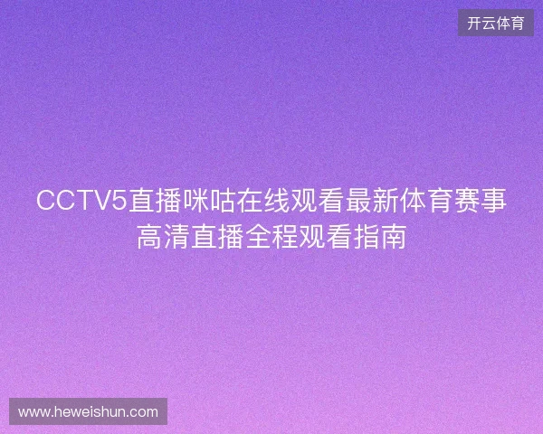 CCTV5直播咪咕在线观看最新体育赛事高清直播全程观看指南