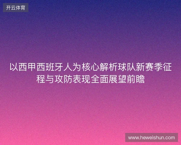 以西甲西班牙人为核心解析球队新赛季征程与攻防表现全面展望前瞻