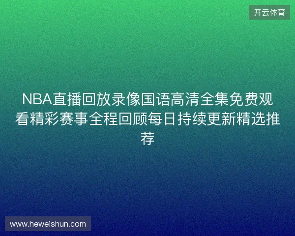 NBA直播回放录像国语高清全集免费观看精彩赛事全程回顾每日持续更新精选推荐 NBA直播回放录像国语高清全集免费观看精彩赛事全程回顾每日持续更新精选推荐