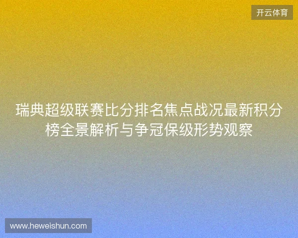 瑞典超级联赛比分排名焦点战况最新积分榜全景解析与争冠保级形势观察 瑞典超级联赛比分排名焦点战况最新积分榜全景解析与争冠保级形势观察