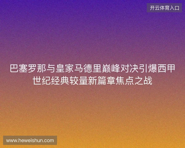 巴塞罗那与皇家马德里巅峰对决引爆西甲世纪经典较量新篇章焦点之战 巴塞罗那与皇家马德里巅峰对决引爆西甲世纪经典较量新篇章焦点之战