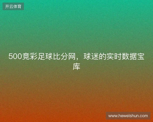 500竞彩足球比分网，球迷的实时数据宝库