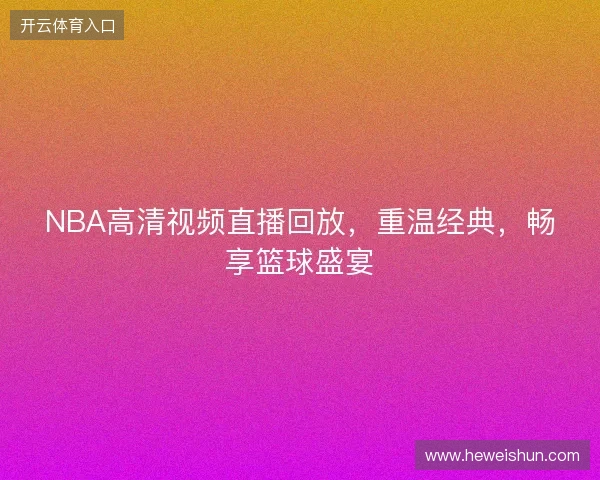 NBA高清视频直播回放，重温经典，畅享篮球盛宴