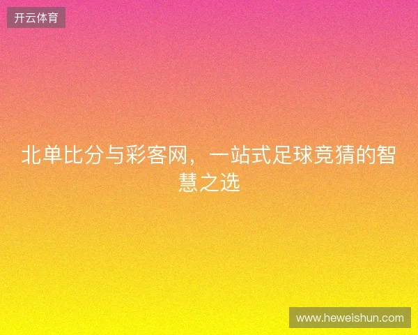 北单比分与彩客网，一站式足球竞猜的智慧之选