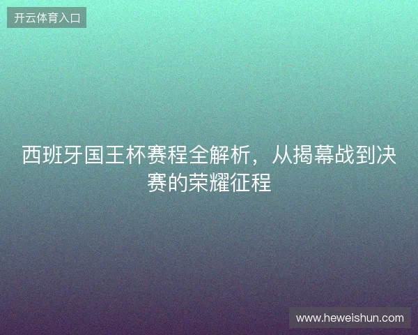 西班牙国王杯赛程全解析，从揭幕战到决赛的荣耀征程