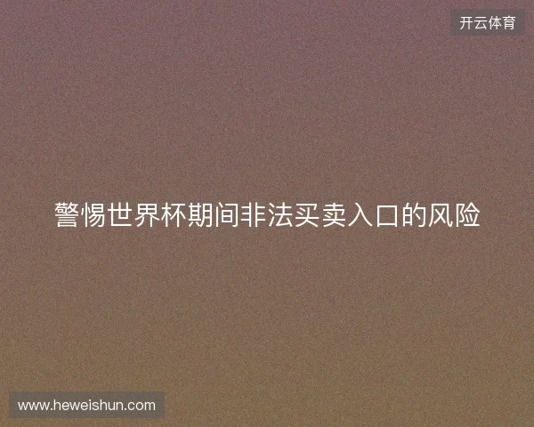 警惕世界杯期间非法买卖入口的风险